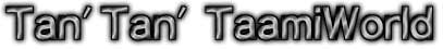 Tan'Tan' TaamiWorld
